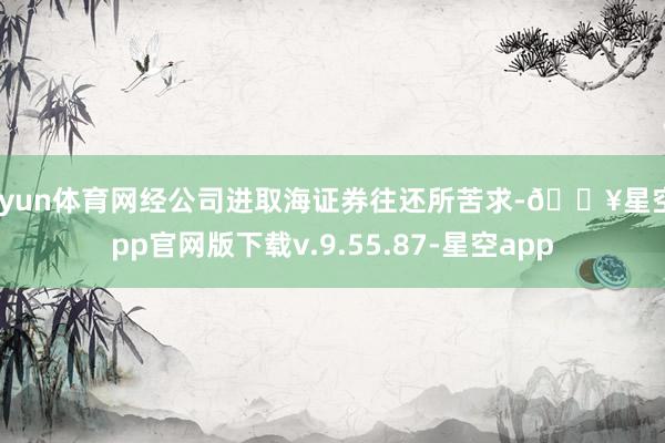 开yun体育网经公司进取海证券往还所苦求-🔥星空app官网版下载v.9.55.87-星空app