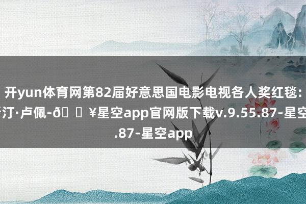 开yun体育网第82届好意思国电影电视各人奖红毯: 贾斯汀·卢佩-🔥星空app官网版下载v.9.55.87-星空app