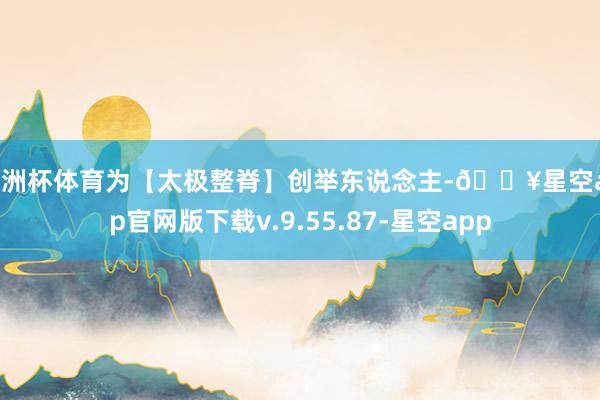 欧洲杯体育为【太极整脊】创举东说念主-🔥星空app官网版下载v.9.55.87-星空app