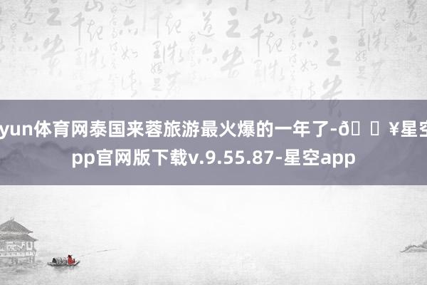 开yun体育网泰国来蓉旅游最火爆的一年了-🔥星空app官网版下载v.9.55.87-星空app