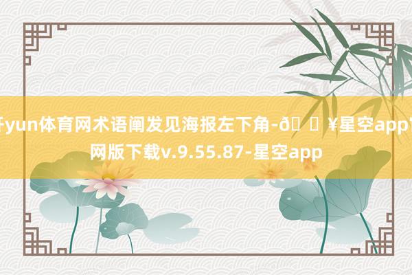 开yun体育网术语阐发见海报左下角-🔥星空app官网版下载v.9.55.87-星空app