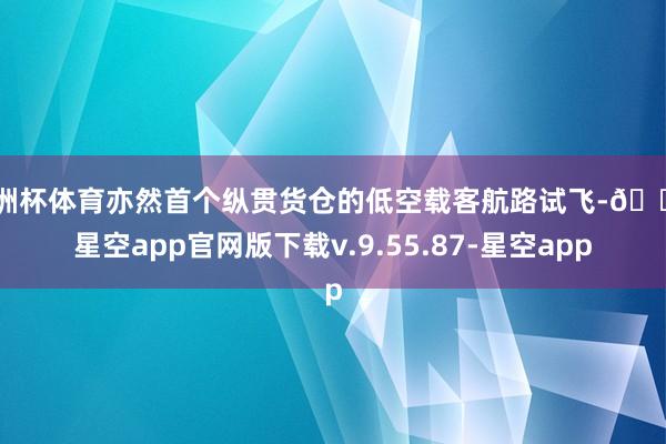 欧洲杯体育亦然首个纵贯货仓的低空载客航路试飞-🔥星空app官网版下载v.9.55.87-星空app