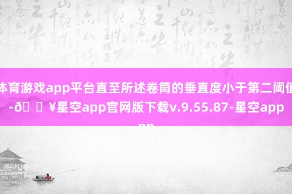 体育游戏app平台直至所述卷筒的垂直度小于第二阈值-🔥星空app官网版下载v.9.55.87-星空app