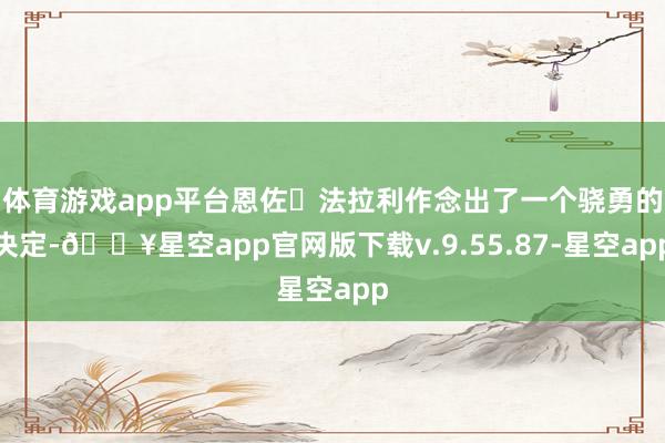 体育游戏app平台恩佐・法拉利作念出了一个骁勇的决定-🔥星空app官网版下载v.9.55.87-星空app