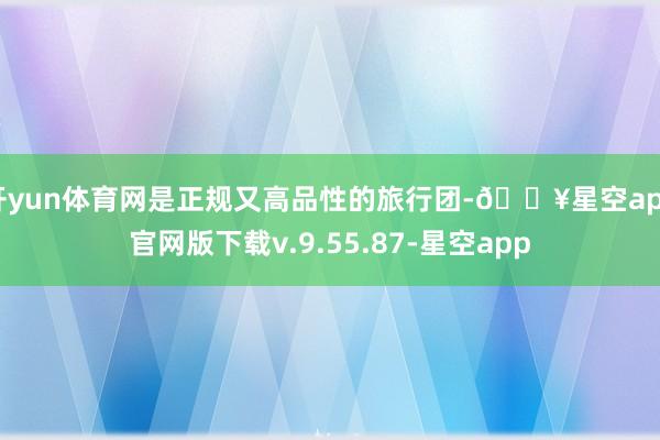 开yun体育网是正规又高品性的旅行团-🔥星空app官网版下载v.9.55.87-星空app