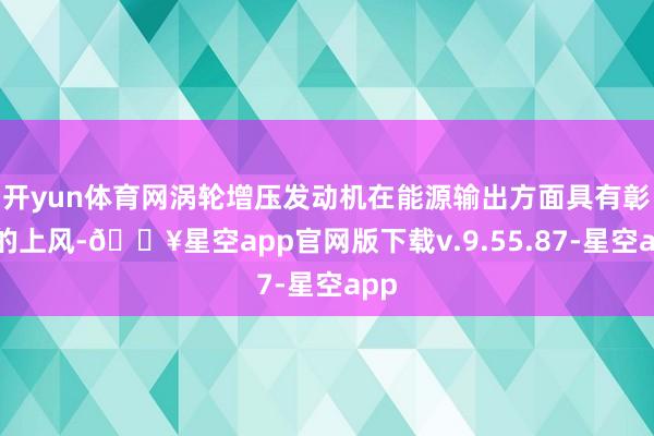 开yun体育网涡轮增压发动机在能源输出方面具有彰着的上风-🔥星空app官网版下载v.9.55.87-星空app